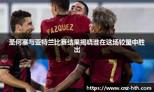 圣何塞与亚特兰比赛结果揭晓谁在这场较量中胜出