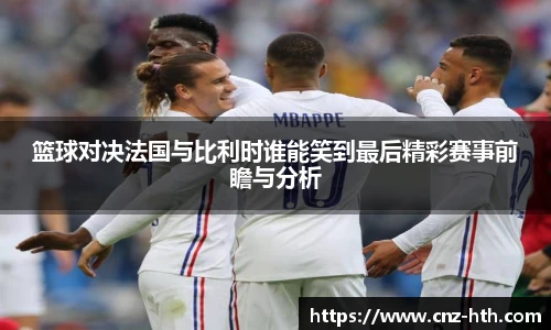 篮球对决法国与比利时谁能笑到最后精彩赛事前瞻与分析