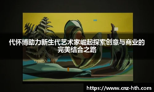 代怀博助力新生代艺术家崛起探索创意与商业的完美结合之路